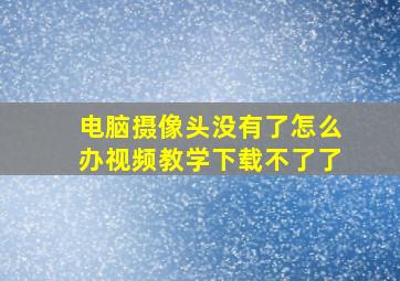 电脑摄像头没有了怎么办视频教学下载不了了