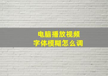 电脑播放视频字体模糊怎么调