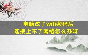 电脑改了wifi密码后连接上不了网络怎么办呀