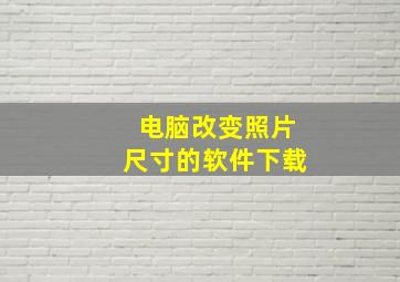 电脑改变照片尺寸的软件下载