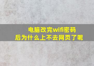 电脑改完wifi密码后为什么上不去网页了呢