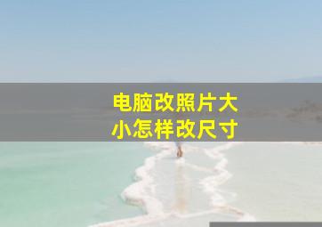 电脑改照片大小怎样改尺寸