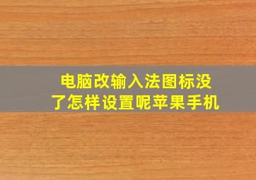 电脑改输入法图标没了怎样设置呢苹果手机