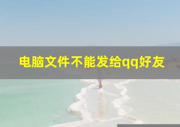 电脑文件不能发给qq好友