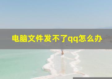 电脑文件发不了qq怎么办