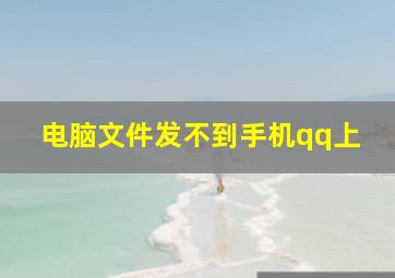 电脑文件发不到手机qq上