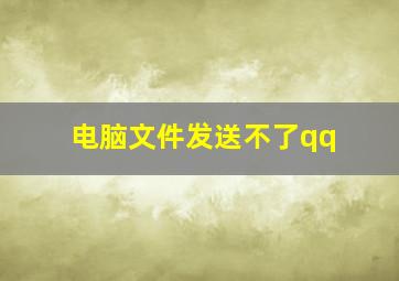 电脑文件发送不了qq