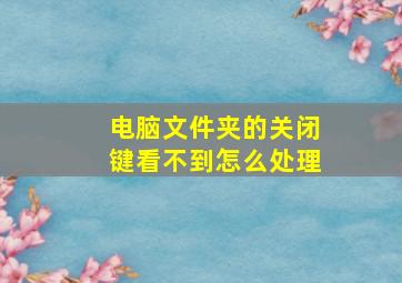 电脑文件夹的关闭键看不到怎么处理