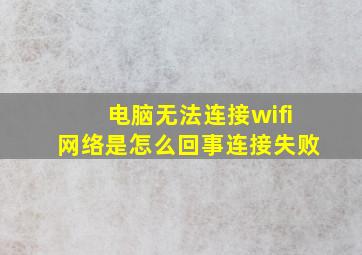 电脑无法连接wifi网络是怎么回事连接失败