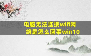 电脑无法连接wifi网络是怎么回事win10