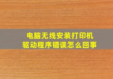 电脑无线安装打印机驱动程序错误怎么回事