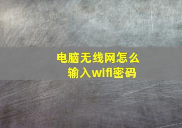 电脑无线网怎么输入wifi密码