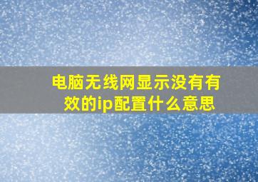 电脑无线网显示没有有效的ip配置什么意思