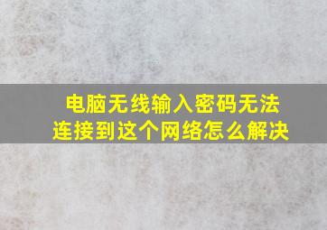 电脑无线输入密码无法连接到这个网络怎么解决