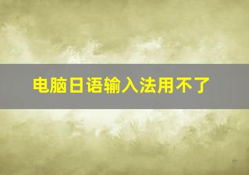 电脑日语输入法用不了