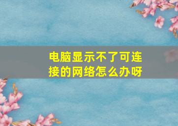 电脑显示不了可连接的网络怎么办呀