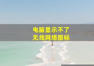 电脑显示不了无线网络图标