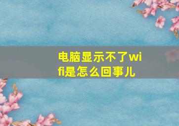 电脑显示不了wifi是怎么回事儿