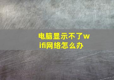 电脑显示不了wifi网络怎么办