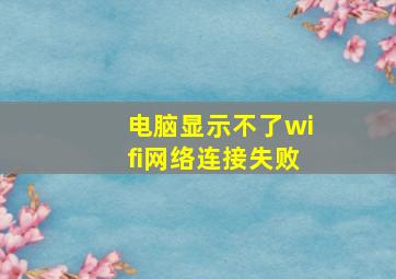 电脑显示不了wifi网络连接失败