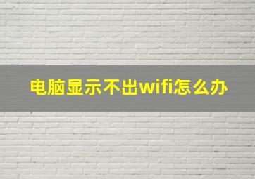 电脑显示不出wifi怎么办