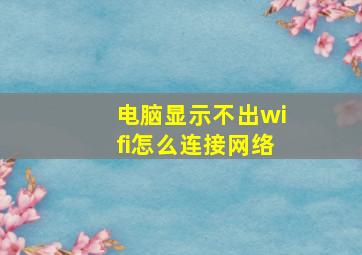 电脑显示不出wifi怎么连接网络