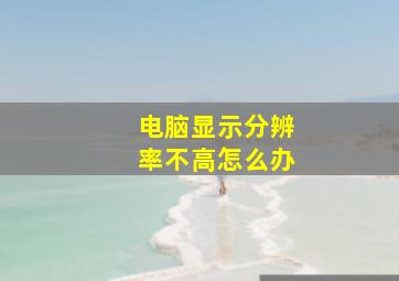 电脑显示分辨率不高怎么办