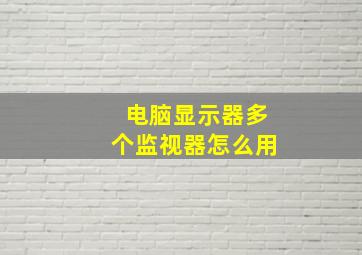 电脑显示器多个监视器怎么用