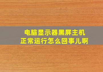 电脑显示器黑屏主机正常运行怎么回事儿啊