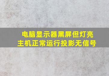 电脑显示器黑屏但灯亮主机正常运行投影无信号