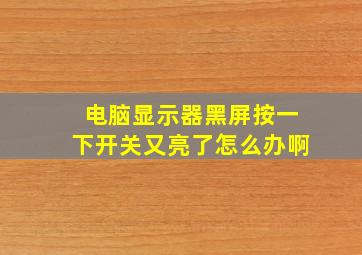 电脑显示器黑屏按一下开关又亮了怎么办啊