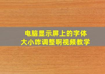 电脑显示屏上的字体大小咋调整啊视频教学