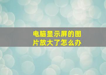 电脑显示屏的图片放大了怎么办