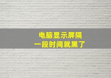 电脑显示屏隔一段时间就黑了