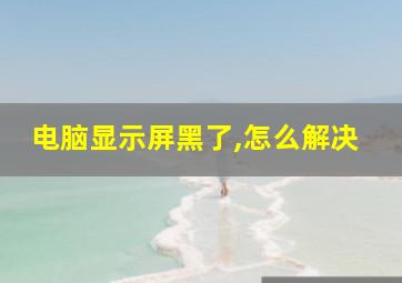 电脑显示屏黑了,怎么解决