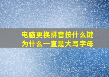 电脑更换拼音按什么键为什么一直是大写字母