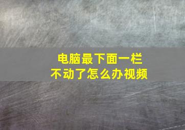 电脑最下面一栏不动了怎么办视频