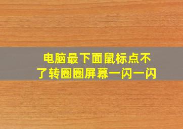 电脑最下面鼠标点不了转圈圈屏幕一闪一闪