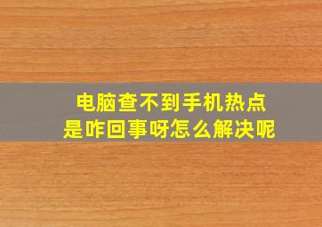 电脑查不到手机热点是咋回事呀怎么解决呢