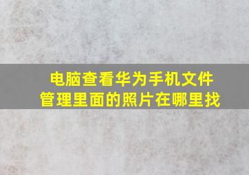 电脑查看华为手机文件管理里面的照片在哪里找