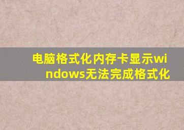 电脑格式化内存卡显示windows无法完成格式化