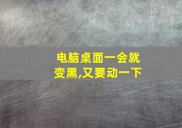 电脑桌面一会就变黑,又要动一下