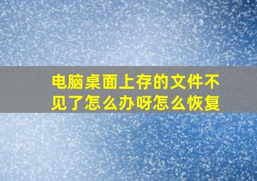 电脑桌面上存的文件不见了怎么办呀怎么恢复