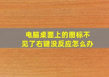 电脑桌面上的图标不见了右键没反应怎么办