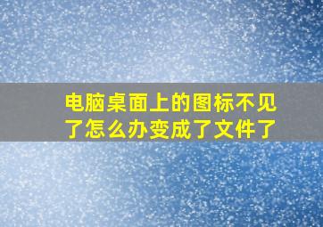 电脑桌面上的图标不见了怎么办变成了文件了