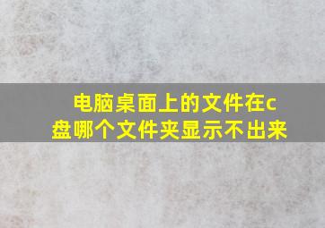 电脑桌面上的文件在c盘哪个文件夹显示不出来