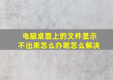 电脑桌面上的文件显示不出来怎么办呢怎么解决