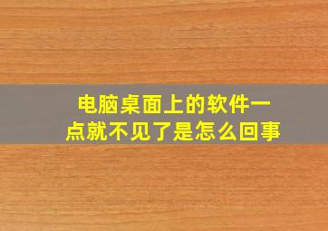 电脑桌面上的软件一点就不见了是怎么回事