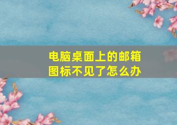 电脑桌面上的邮箱图标不见了怎么办