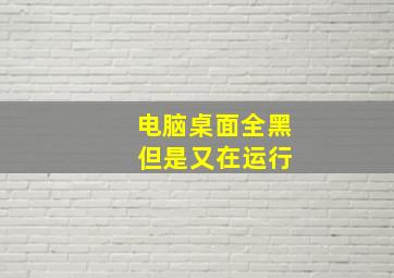 电脑桌面全黑 但是又在运行